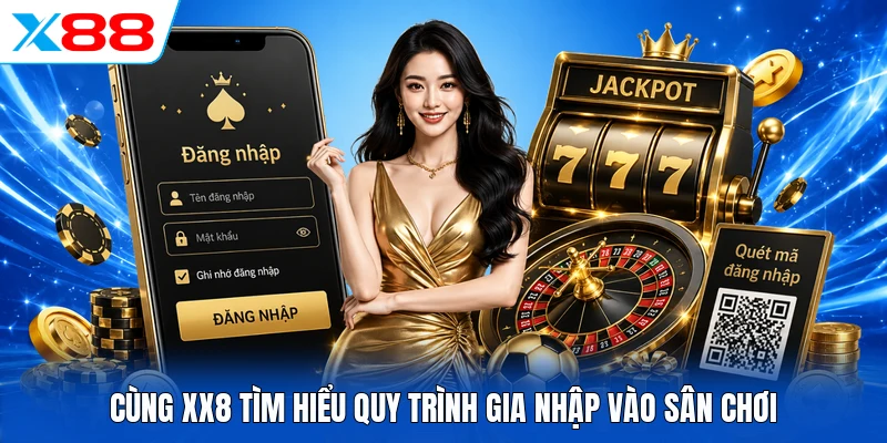 Cùng XX8 tìm hiểu quy trình gia nhập vào sân chơi